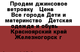 Продам джинсовое ветровку › Цена ­ 800 - Все города Дети и материнство » Детская одежда и обувь   . Красноярский край,Железногорск г.